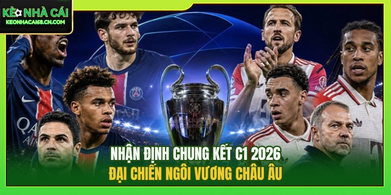Nhận Định Chung Kết C1 2026: Đại Chiến Ngôi Vương Châu Âu