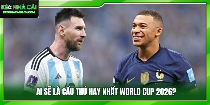 Dự đoán chủ nhân giải thưởng cầu thủ hay nhất World Cup 2026 