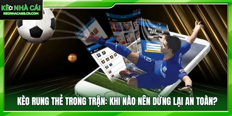 Thời điểm phù hợp để dừng cược kèo rung thẻ và bảo toàn vốn 